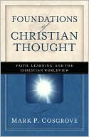 Mark P. Cosgrove: Foundations of Christian Thought: Faith, Learning, and the Christian Worldview