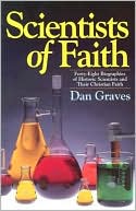 Dan Graves: Scientists of Faith: 48 Biographies of Historic Scientists and Their Christian Faith