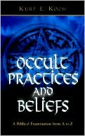 Kurt E. Koch: Occult Practices and Beliefs: A Biblical Examination from A to Z