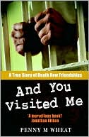 Penny M. Wheat: And You Visited Me: A True Story of Death Row Friendships