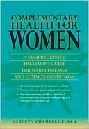Book cover image of Complementary Health for Women: A Comprehensive Treatment Guide for Major Diseases and Common Conditions by Carolyn Chambers Clark