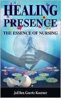 JoEllen Goertz Koerner: Healing Presence: The Essence of Nursing
