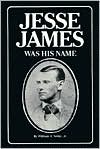 William A. Settle: Jesse James Was His Name: Or, Fact and Fiction Concerning the Careers of the Notorious James Brothers of Missouri