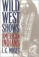 L.G. Moses: Wild West Shows and the Images of American Indians, 1883-1933