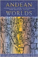 Kenneth J. Andrien: Andean Worlds: Indigenous History, Culture, and Consciousness under Spanish Rule, 1532-1825