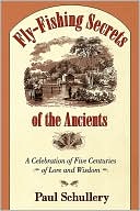 Paul Schullery: Fly Fishing Secrets of the Ancients: Five Centuries of Lore and Wisdom