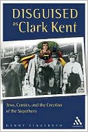 Danny Fingeroth: Disguised as Clark Kent: Jews, Comics, and the Creation of the Superhero