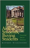 Rupert Wilkinson: Aiding Students, Buying Students: Financial Aid in America