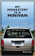 Denise Roy: My Monastery Is a Minivan: Where the Daily Is Divine and the Routine Becomes Prayer
