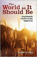 Gregory A. Pierce: The World As It Should Be: Living Authentically in the Here and Now Kingdom of God