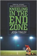 Josh Tinley: Kneeling in the End Zone: Spiritual Lessons from the World of Sports