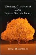 James B. Torrance: Worship, Community and the Triune God of Grace