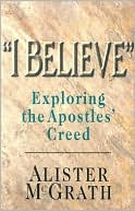 Alister E. McGrath: I Believe: Exploring the Apostles' Creed