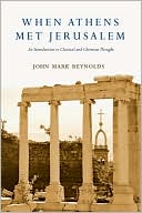 Book cover image of When Athens Met Jerusalem: An Introduction to Classical and Christian Thought by John Mark Reynolds