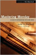 John D. Beckett: Mastering Monday: A Guide to Integrating Faith and Work