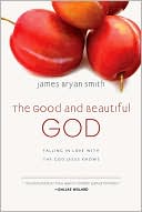 James Bryan Smith: The Good and Beautiful God: Falling in Love with the God Jesus Knows