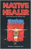 Book cover image of Native Healer: Initiation into an Ancient Art by Robert G. Lake