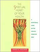 Book cover image of The Spiritual Heart of Your Health: A Devotional Guide on the Healing Stories of Jesus by James K. Wagner