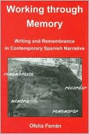 Ofelia Ferran: Working Through Memory: Writing and Remembrance in Contemporary Spanish Narrative