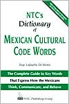 Boye Lafayette De Mente: NTC's Dictionary of Mexican Cultural Code Words : The Complete Guide to Key Words That Express how the Mexicans Think, Communicate, and Behave