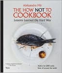 Book cover image of The How Not to Cookbook: Lessons Learned the Hard Way by Aleksandra Mir
