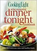 Cooking Light Magazine Editors: Cooking Light the Essential Dinner Tonight Cookbook: Over 350 Delicious, Easy, and Healthy Meals