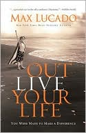 Max Lucado: Outlive Your Life: You Were Made to Make A Difference