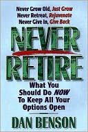 Dan Benson: Never Retire: How to Secure Financial Freedom and Live Out Your Dreams, Vol. 1