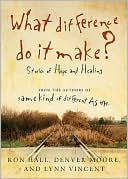 Book cover image of What Difference Do It Make?: Stories of Hope and Healing by Ron Hall