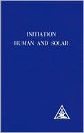 Alice A. Bailey: Initiation, Human and Solar