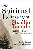 Andy James: Spiritual Legacy of Shaolin Temple: Buddhism, Daoism, and the Energetic Arts