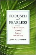 Shaila Catherine: Focused and Fearless: A Meditator's Guide to States of Deep Joy, Calm, and Clarity