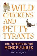 Arnold Kozak: Wild Chickens and Petty Tyrants: 108 Metaphors for Mindfulness