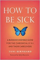 Toni Bernhard: How to Be Sick: A Buddhist-Inspired Guide for the Chronically Ill and Their Caregivers
