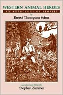 Ernest Thompson Seton: Western Animal Heroes: An Anthology of Stories by Ernest Thompson Seton