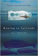 Book cover image of Rowing to Latitude: Journeys Along the Arctic's Edge by Jill A. Fredston