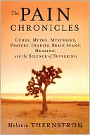 Book cover image of The Pain Chronicles: Cures, Myths, Mysteries, Prayers, Diaries, Brain Scans, Healing, and the Science of Suffering by Melanie Thernstrom