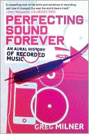 Greg Milner: Perfecting Sound Forever: An Aural History of Recorded Music