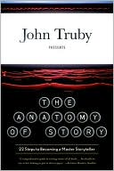 John Truby: The Anatomy of Story: 22 Steps to Becoming a Master Storyteller