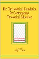 Book cover image of The Christological Foundation for Contemporary Theological Education by Joseph D. Ban
