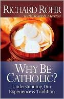 Richard Rohr: Why Be Catholic?: Understanding Our Experience and Tradition