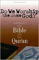 George Dardess: Do We Worship the Same God?: Comparing the Bible and the Qur'an