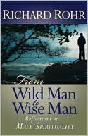 Richard Rohr: From Wild Man to Wise Man: Reflections on Male Spirituality