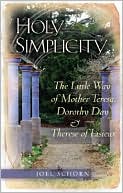 Joel Schorn: Holy Simplicity: The Little Way of Mother Teresa, Dorothy Day & Therese of Lisieux