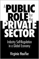 Virginia Haufler: A Public Role for the Private Sector: Industry Self-Regulation in a Global Economy