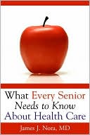 Book cover image of What Every Senior Needs to Know about Health Care by James J. Nora