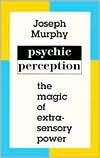 Joseph Murphy: Psychic Perception: The Magic of Extrasensory Power