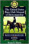 Book cover image of The United States Pony Club Manual of Horsemanship: Basics for Beginners/D Level, Vol. 1 by Susan E. Harris