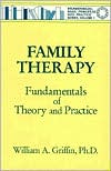 William A. Griffin: Family Therapy: Fundamentals of Theory and Practice