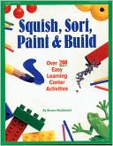 Book cover image of Squish, Sort, Paint, and Build: Over 200 Easy Learning Center Activities by Sharon MacDonald